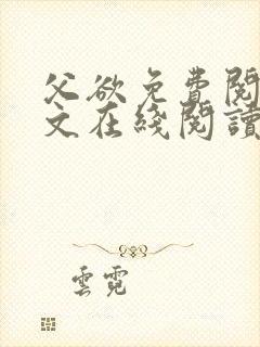 父欲免费阅读全文在线阅读笔趣
