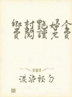 乡村艳妇全文免费阅读免费
