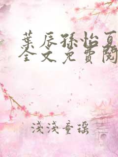 叶辰孙怡夏若雪全文免费阅读阅扑