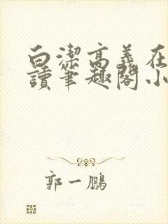 白洁高义在线阅读笔趣阁小说
