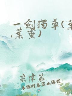 一剑独尊(叶玄,叶灵)