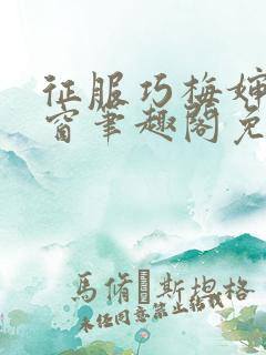 征服巧梅婶无弹窗笔趣阁免费阅读