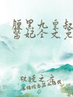 腹黑九皇叔惊世医妃全文免费