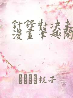 针锋对决未删减漫画笔趣阁