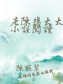 老陈杨太太邻居小说阅读