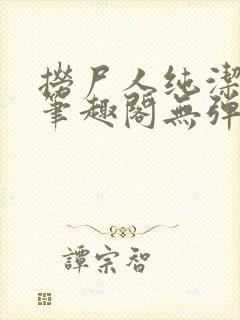 捞尸人纯洁小龙笔趣阁无弹窗