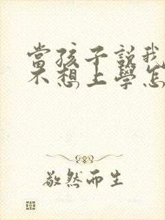 当孩子说我太累不想上学怎么办