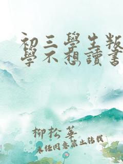 初三学生叛逆厌学不想读书怎么办