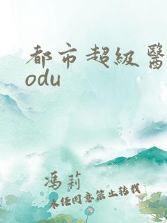 都市超级医圣sodu