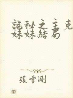诡秘之主克莱恩妹妹结局