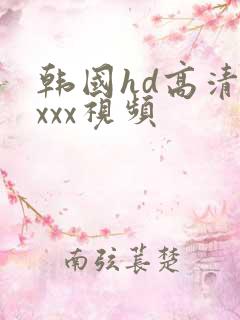 韩国hd高清xxxx视频