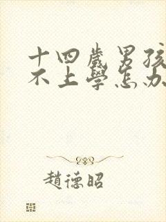 十四岁男孩叛逆不上学怎办