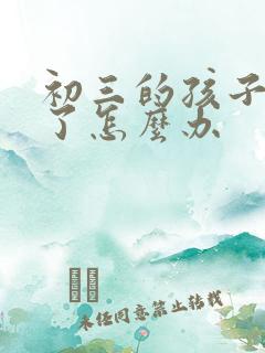 初三的孩子厌学了怎么办