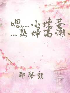 嗯...小坏蛋...熟妇高潮小说