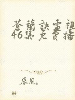 苍兰诀电视剧第46集免费播放