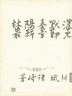 林阳秦默浓小说最新章节免费阅读