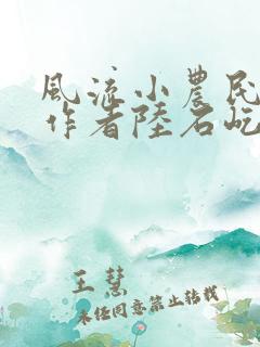 风流小农民小说作者陆石屹免费阅读