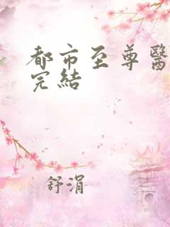 都市至尊医仙 完结