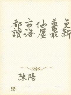 都市仙尊免费阅读洛尘最新章节