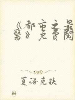 《都市之最强仙医》免费阅读
