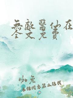 无敌医仙在都市全文免费