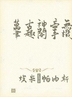 万古神帝无弹窗笔趣阁手机版