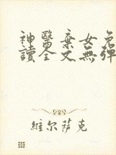 神医弃女免费阅读全文无弹窗