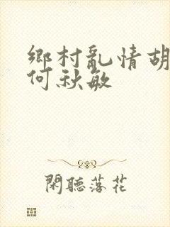 乡村乱情胡秀英何秋敏