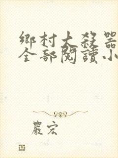 乡村大杀器龙柱全部阅读小说