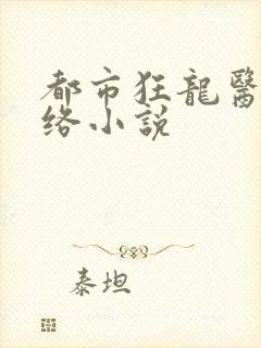 都市狂龙医仙网络小说