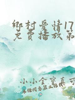 乡村爱情17部免费播放第37集