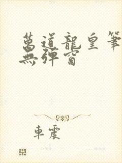万道龙皇笔趣阁无弹窗