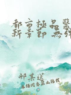 都市极品医神最新章节 无弹窗 全文阅读