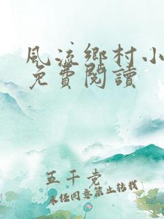 风流乡村小神医免费阅读