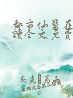 都市仙医在线阅读全文免费