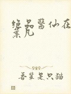 绝品医仙在都市叶凡