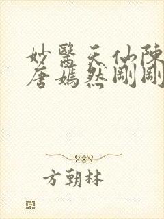 妙医天仙陈万里唐嫣然刚刚更新