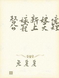 替嫁新娘亿万老公宠上天短剧在线观看