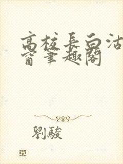 高校长白沽无弹窗笔趣阁