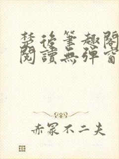 楚后笔趣阁免费阅读无弹窗