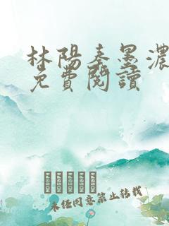 林阳秦墨浓最新免费阅读