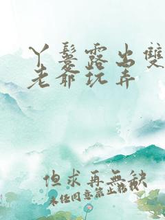 丫鬟露出双乳让老爷玩弄