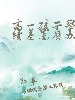 高一孩子学习成绩差怎么办