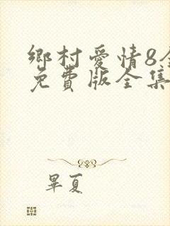 乡村爱情8全集免费版全集