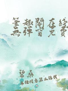 笔趣阁在线阅读无弹窗免费
