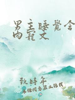 男主睡觉含奶的肉宠文