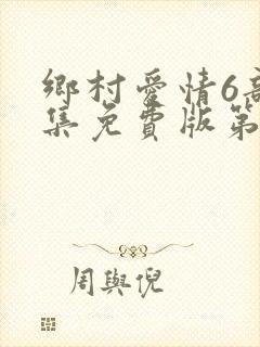 乡村爱情6部全集免费版第60集