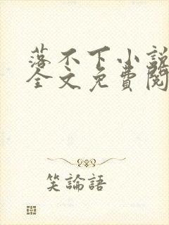 落不下小说在线全文免费阅读笔趣阁无弹窗