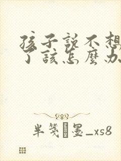 孩子说不想上学了该怎么办