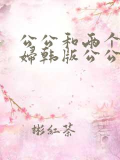 公公和两个儿媳妇韩版公公与两个儿媳妇